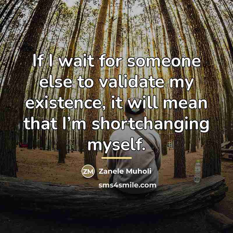 “If I wait for someone else to validate my existence,…” quote by Zanele Muholi
