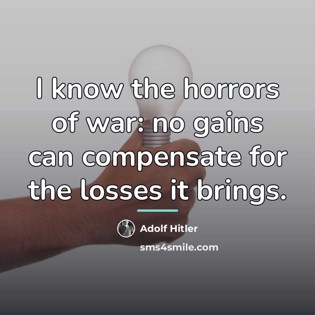 “I know the horrors of war: no gains can compensate…” quote by Adolf Hitler
