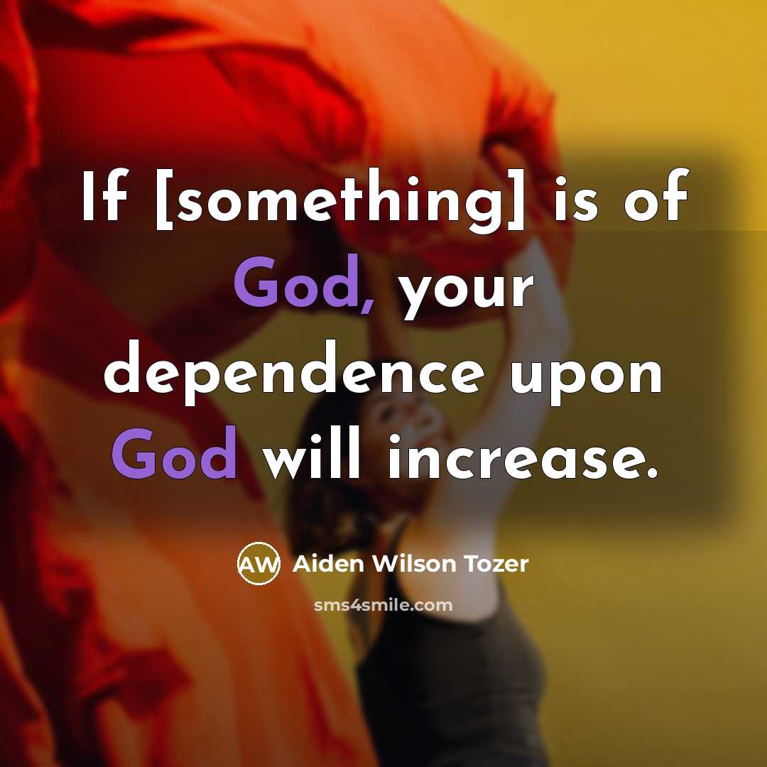 “If [something] is of God, your dependence upon God will…” quote by Aiden Wilson Tozer