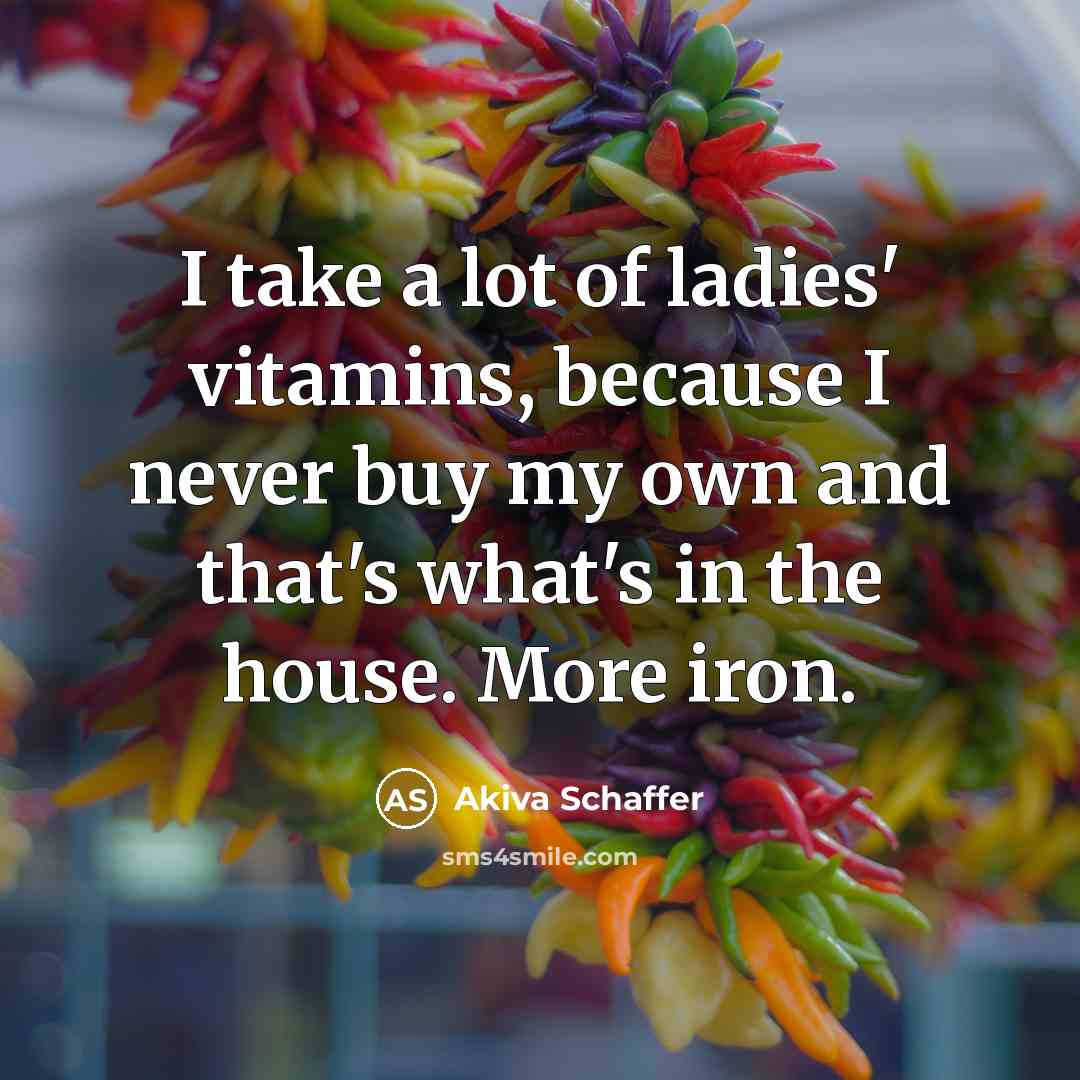 “I take a lot of ladies' vitamins, because I never…” quote by Akiva Schaffer