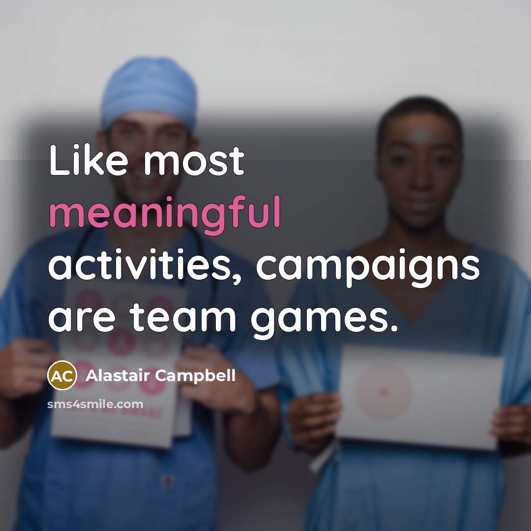 “Like most meaningful activities, campaigns are team games.…” quote by Alastair Campbell