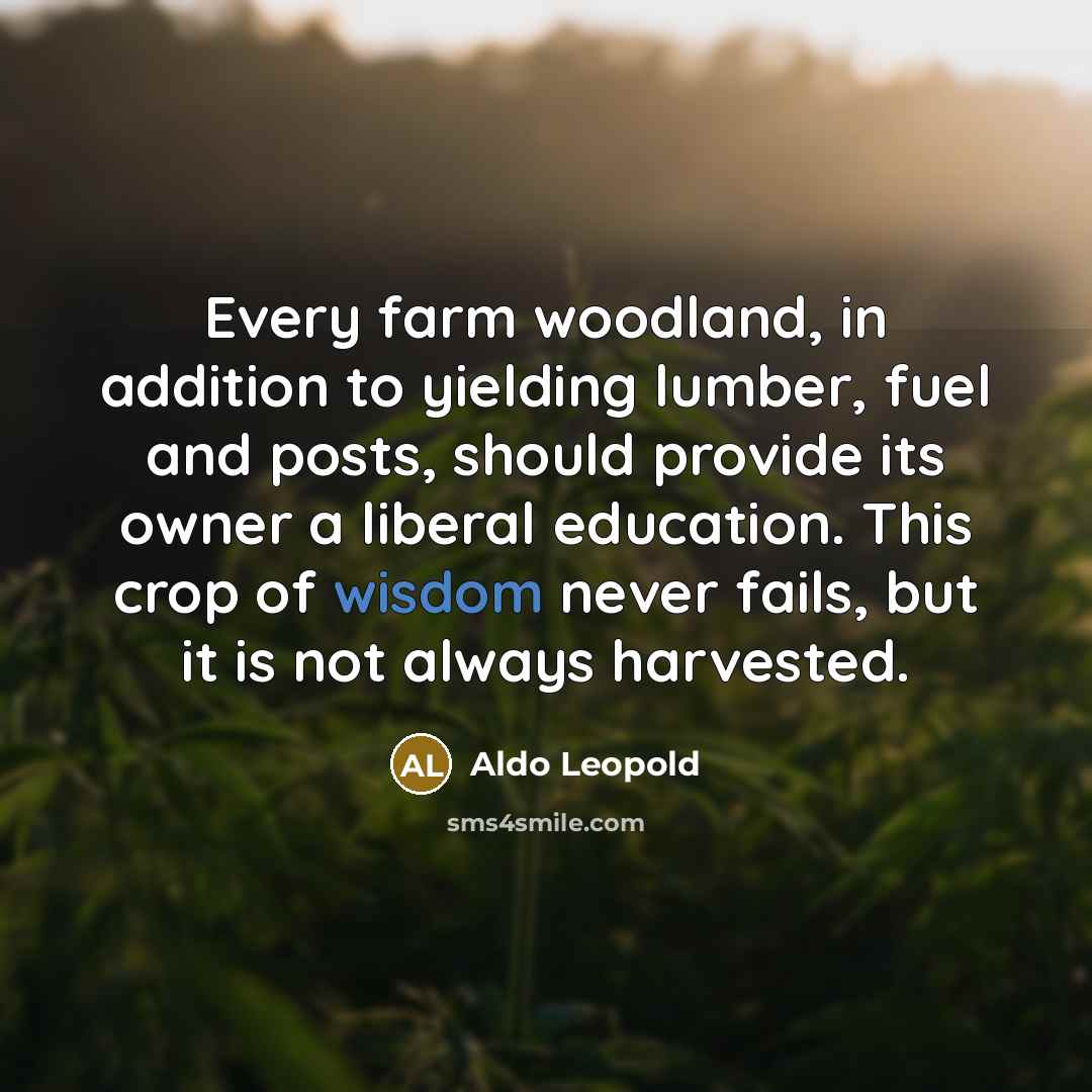 “Every farm woodland, in addition to yielding lumber, fuel and…” quote by Aldo Leopold