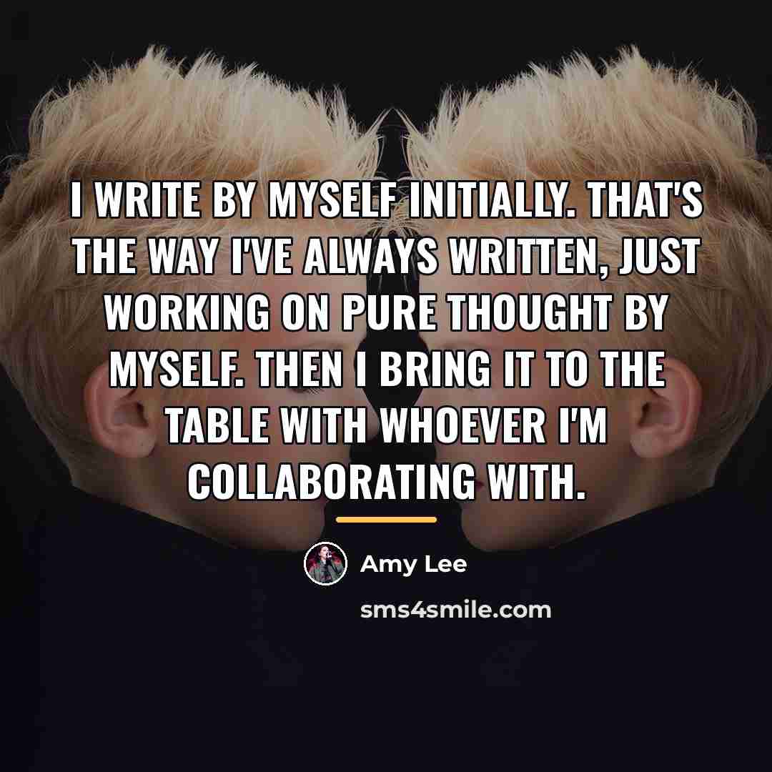 “I write by myself initially. That's the way I've always…” quote by Amy Lee