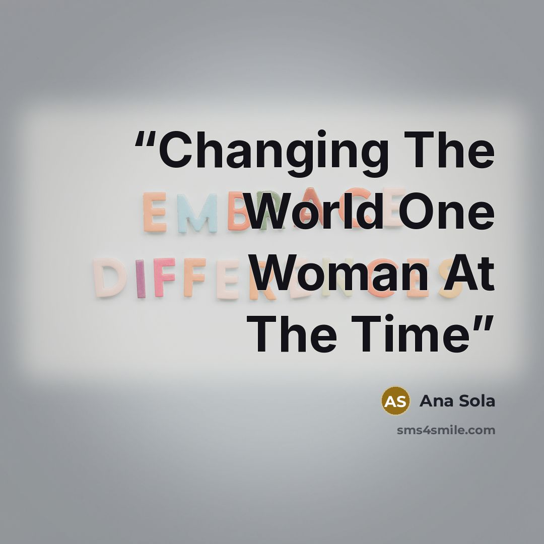 “Changing The World One Woman At The Time” quote by Ana Sola
