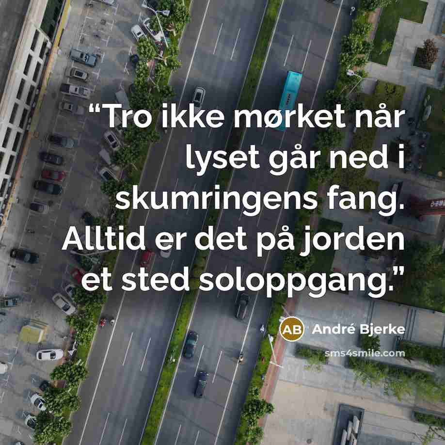 “Tro ikke mørket når lyset går ned i skumringens fang. Alltid er det på jorden et sted soloppgang.” quote by André Bjerke