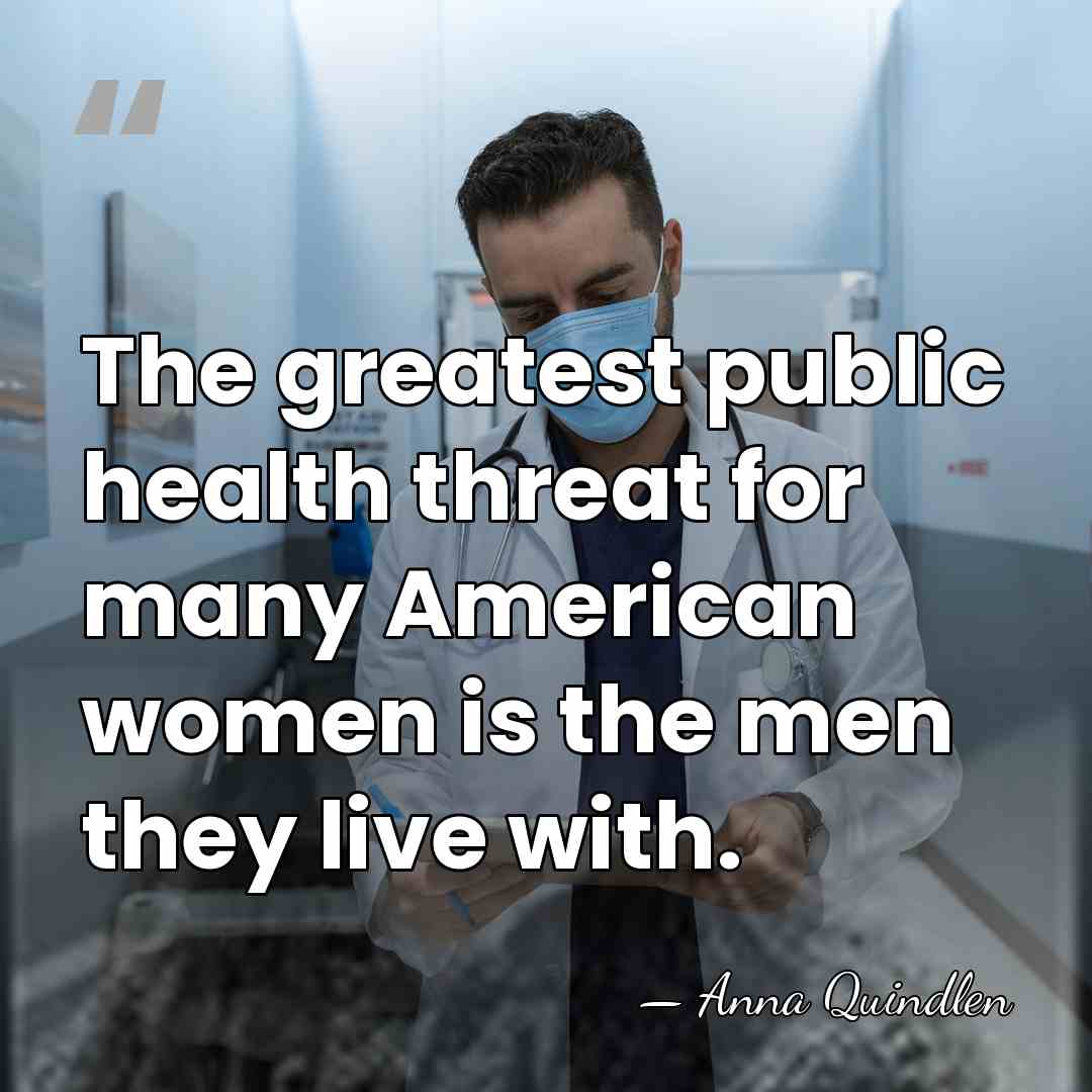 The greatest public health threat for many American women is the men&hellip; - Anna Quindlen