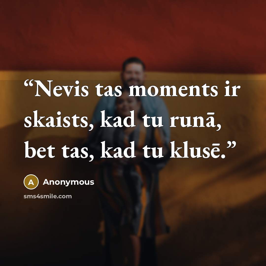 “Nevis tas moments ir skaists, kad tu runā, bet tas, kad tu klusē.” quote by Anonymous