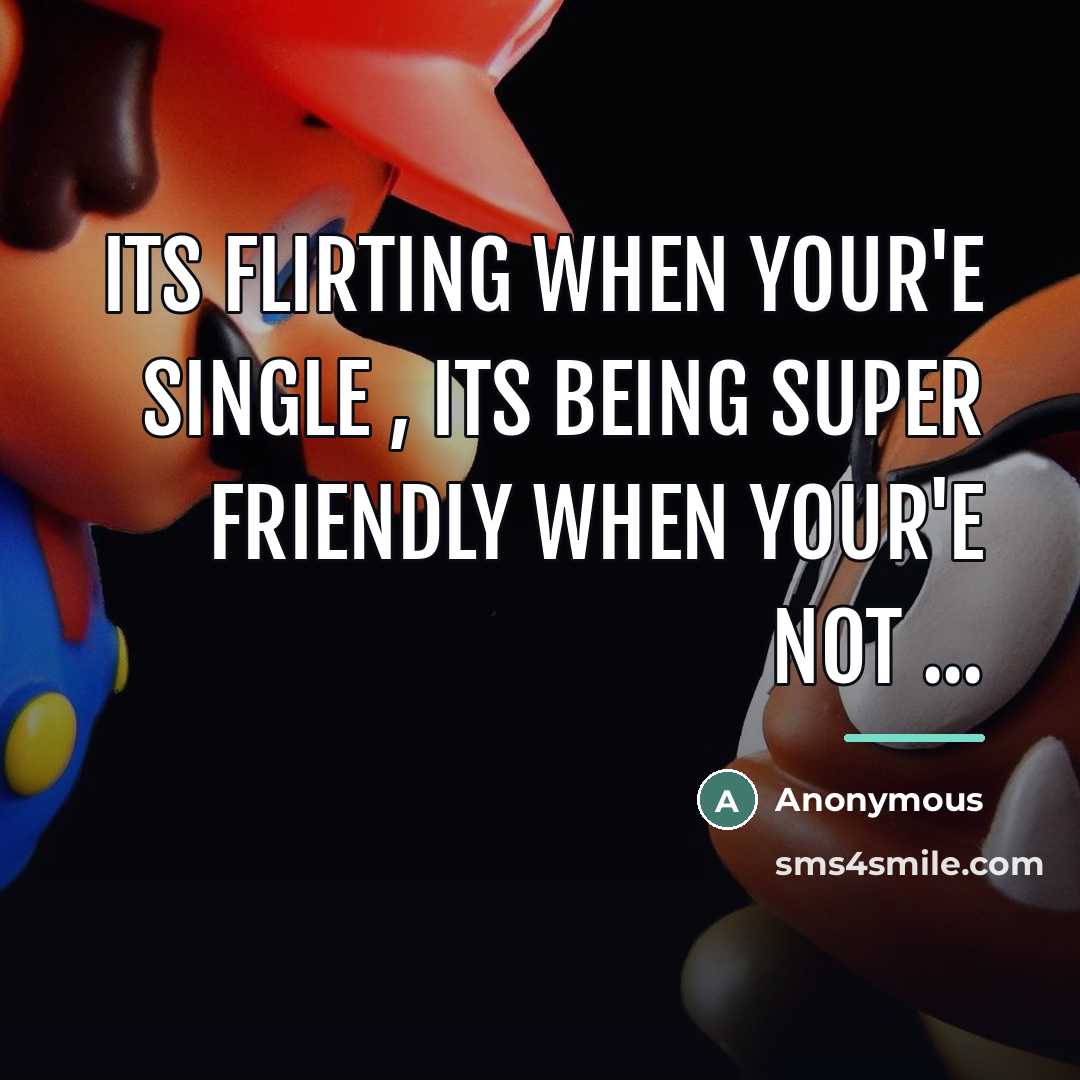 “Its flirting when your'e single , its being super friendly…” quote by Anonymous