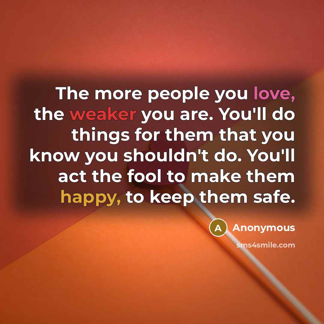 “The more people you love, the weaker you are. You'll…” quote by Anonymous