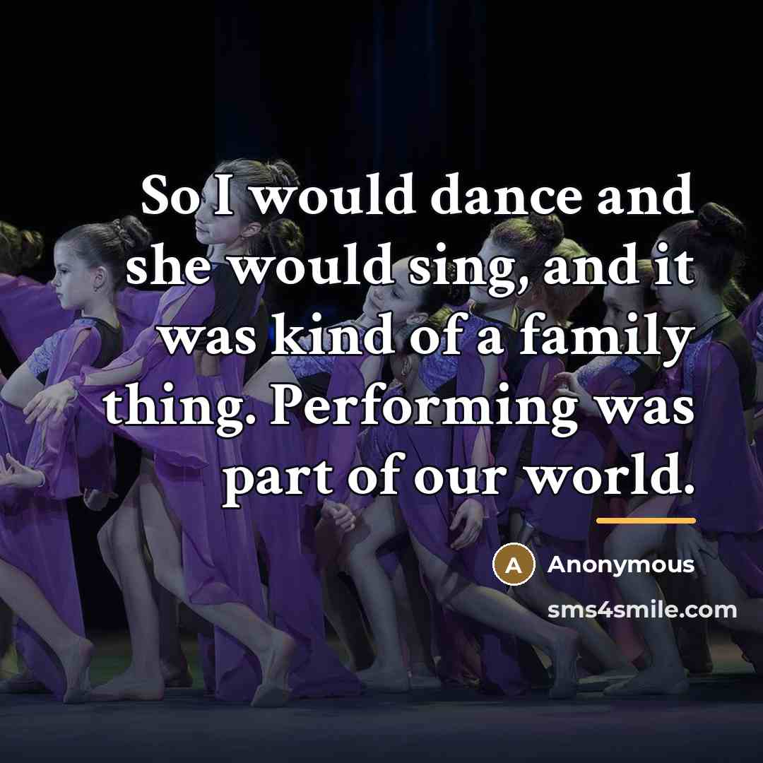 “So I would dance and she would sing, and it…” quote by Anonymous