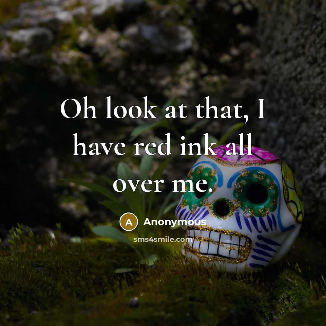 “Oh look at that, I have red ink all over…” quote by Anonymous