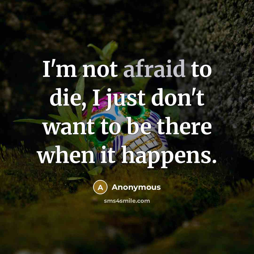 “I'm not afraid to die, I just don't want to…” quote by Anonymous