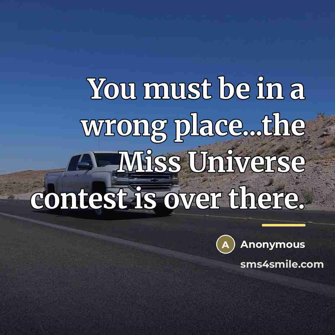 “You must be in a wrong place...the Miss Universe contest…” quote by Anonymous