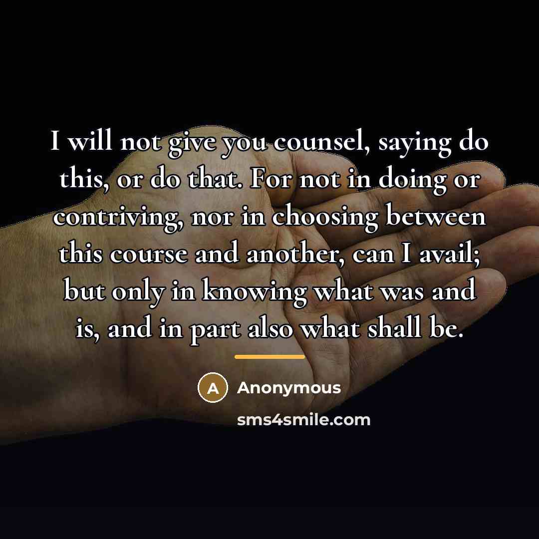 “I will not give you counsel, saying do this, or…” quote by Anonymous