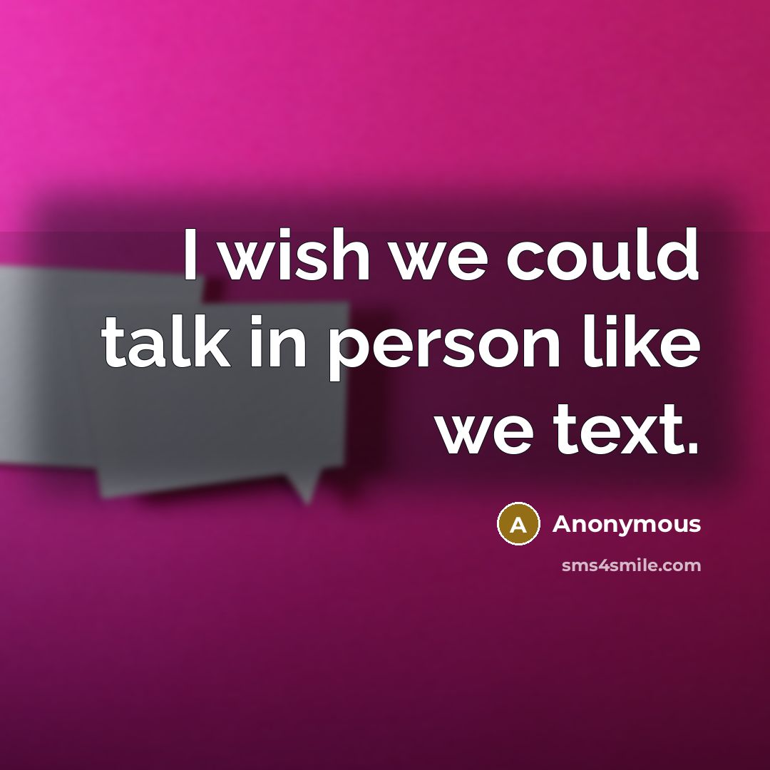 “I wish we could talk in person like we text.” quote by Anonymous