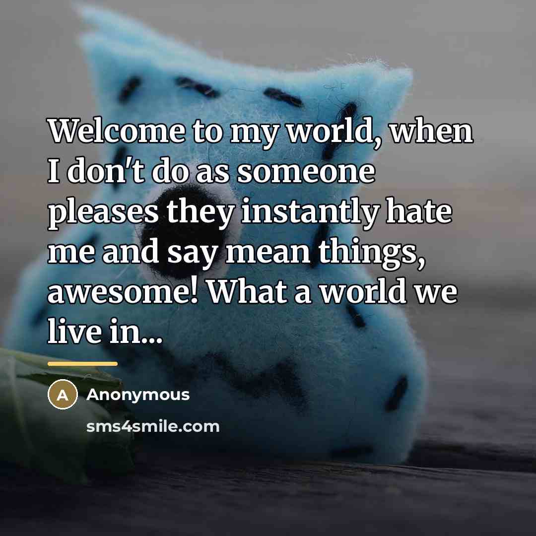 “Welcome to my world, when I don't do as someone…” quote by Anonymous