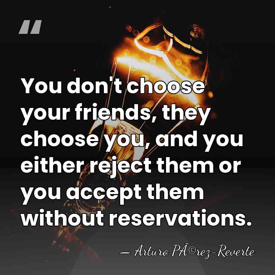 You don't choose your friends, they choose you, and you either reject&hellip; - Arturo PÃ©rez-Reverte
