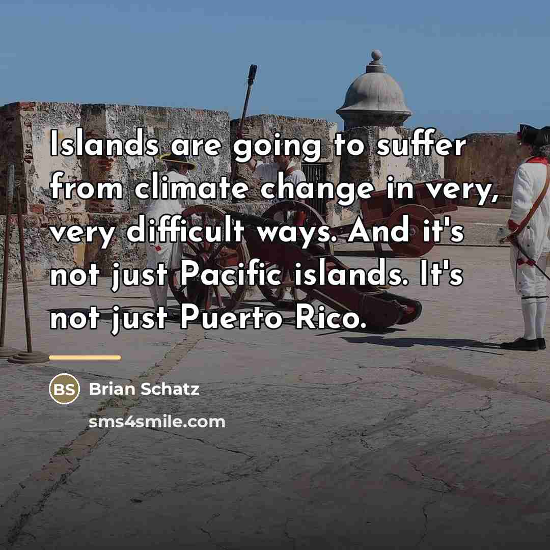 “Islands are going to suffer from climate change in very,…” quote by Brian Schatz