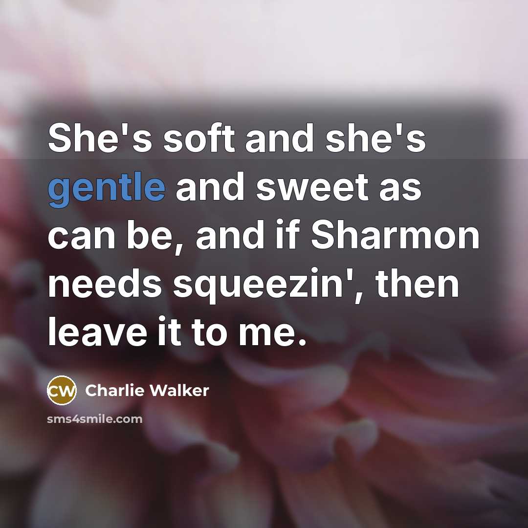 “She's soft and she's gentle and sweet as can be,…” quote by Charlie Walker