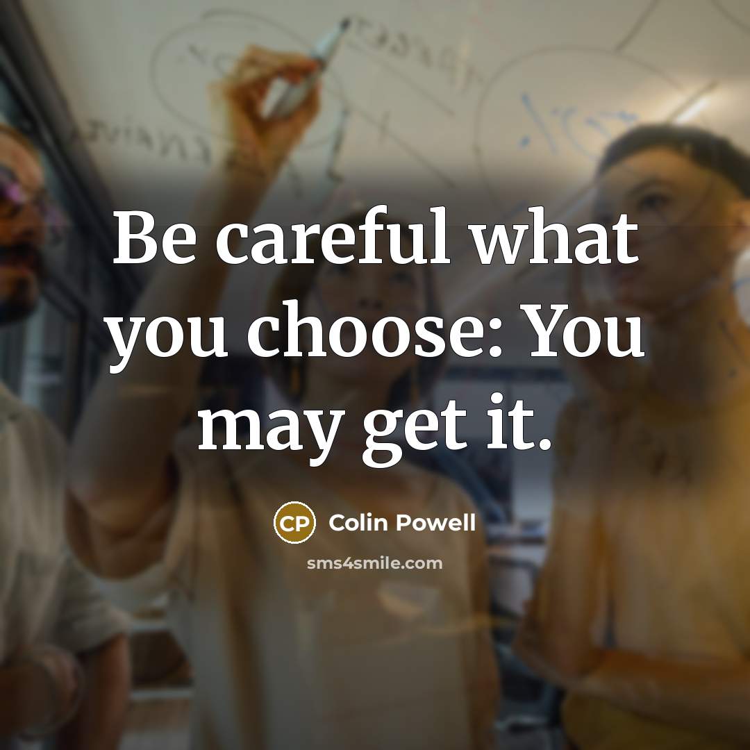 “Be careful what you choose: You may get it.…” quote by Colin Powell