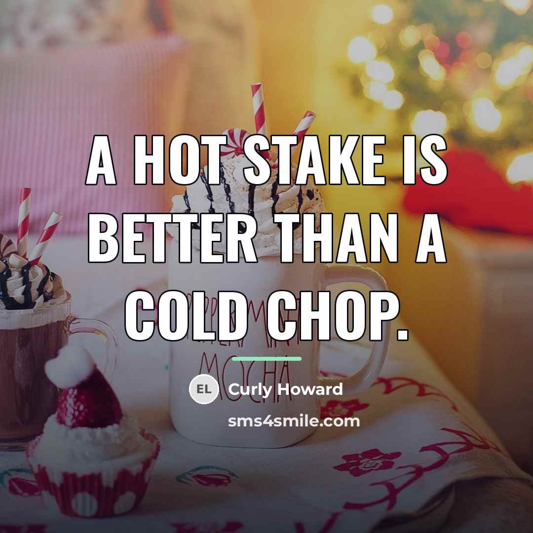 “A hot stake is better than a cold chop.…” quote by Curly Howard