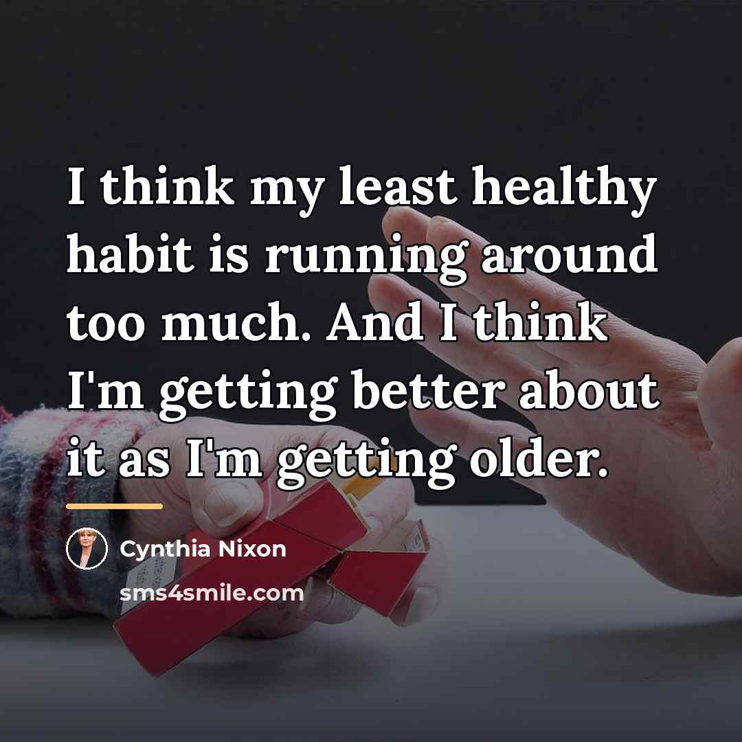 “I think my least healthy habit is running around too…” quote by Cynthia Nixon