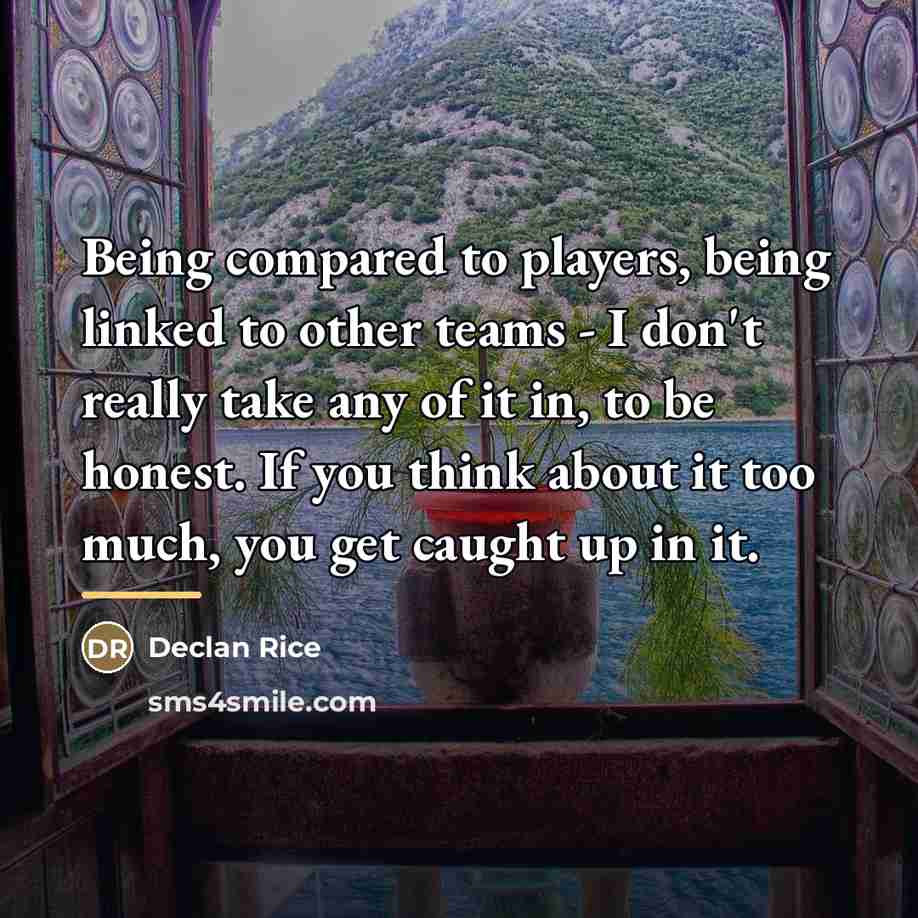 “Being compared to players, being linked to other teams -…” quote by Declan Rice
