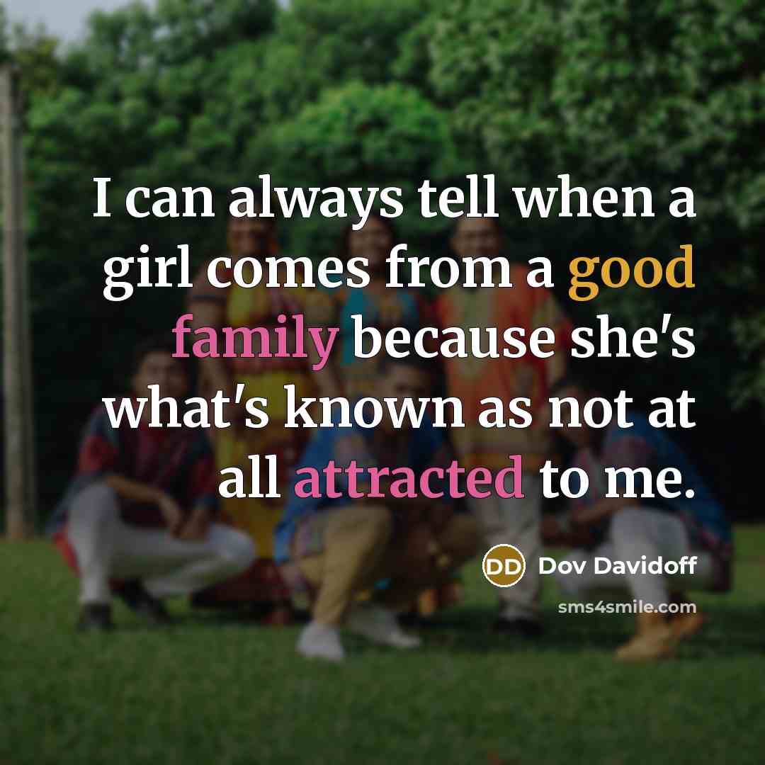 “I can always tell when a girl comes from a good family because she's what's known as not at all attracted to me.” quote by Dov Davidoff