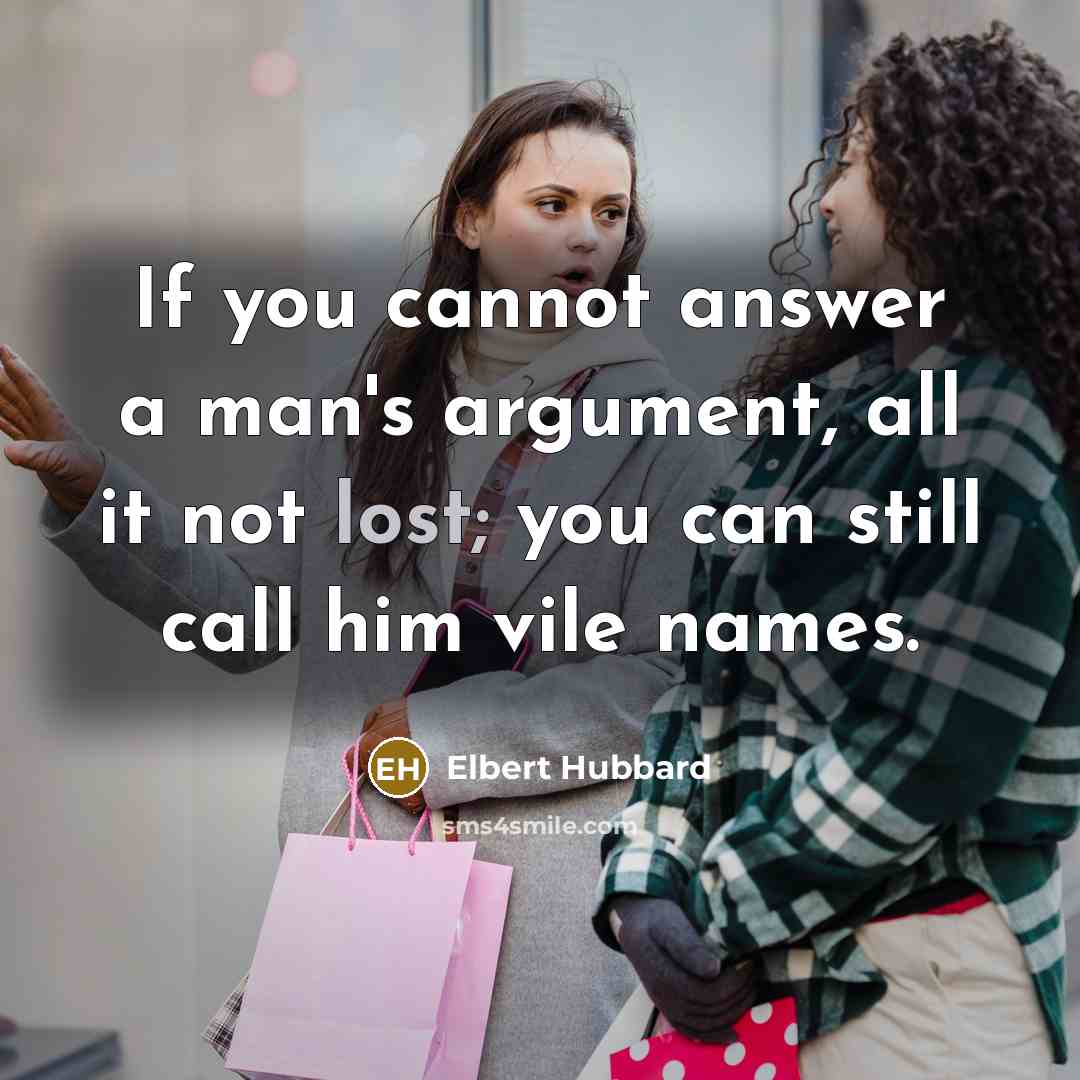 “If you cannot answer a man's argument, all it not lost; you can still call him vile names.” quote by Elbert Hubbard