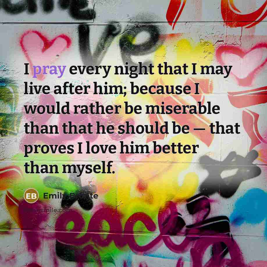 “I pray every night that I may live after him;…” quote by Emily Bronte