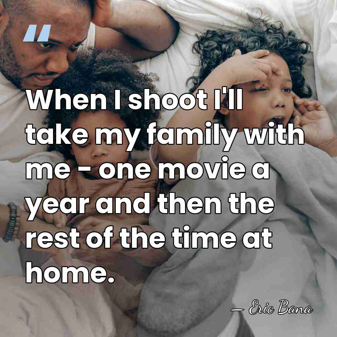 When I shoot I'll take my family with me - one movie&hellip; - Eric Bana