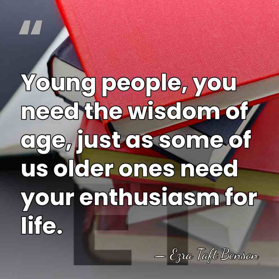 Young people, you need the wisdom of age, just as some of&hellip; - Ezra Taft Benson