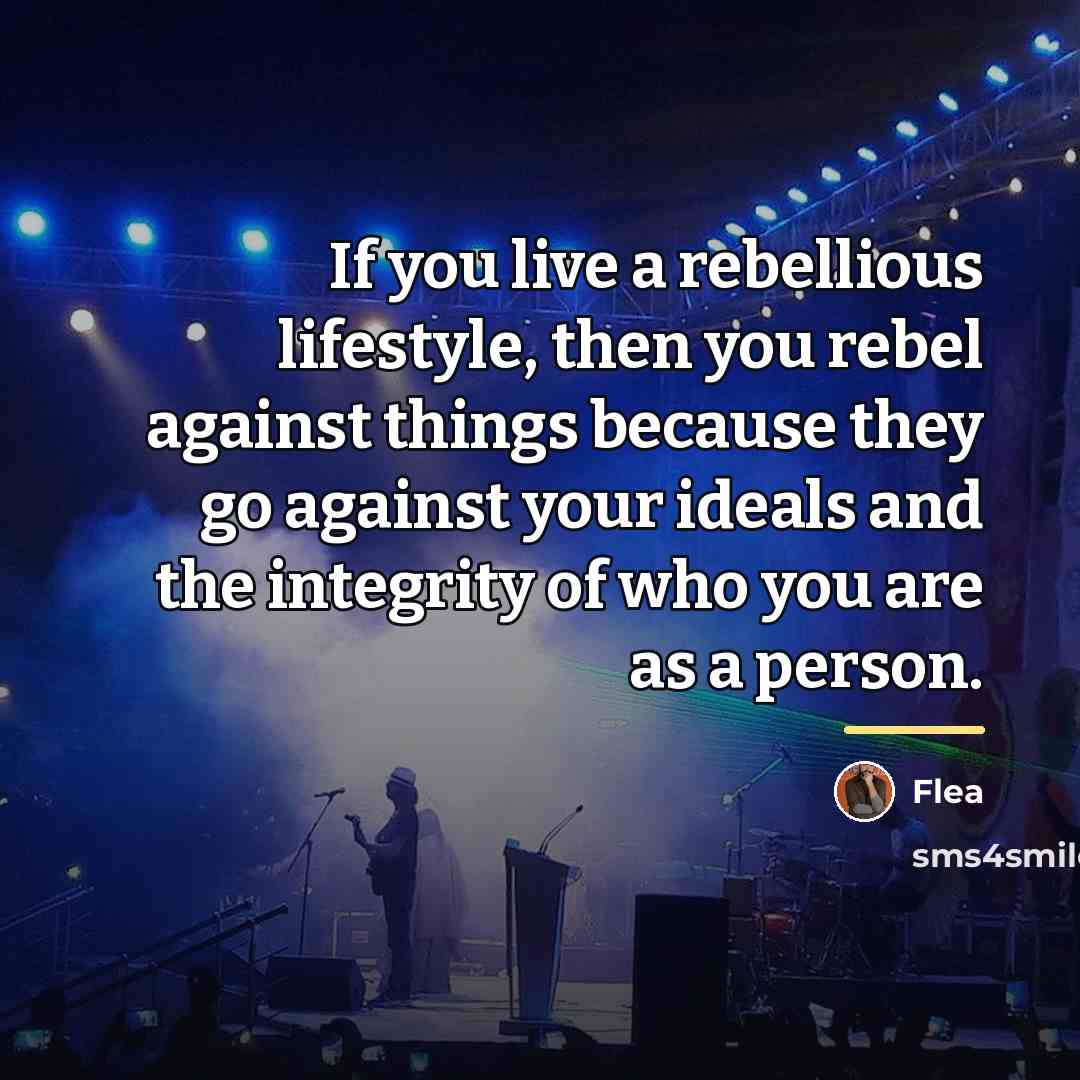 “If you live a rebellious lifestyle, then you rebel against…” quote by Flea