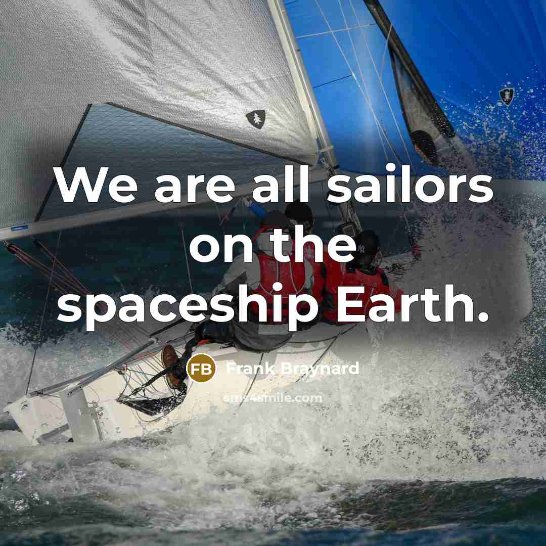 “We are all sailors on the spaceship Earth.” quote by Frank Braynard