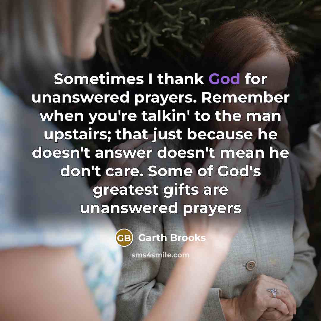 “Sometimes I thank God for unanswered prayers. Remember when you're…” quote by Garth Brooks