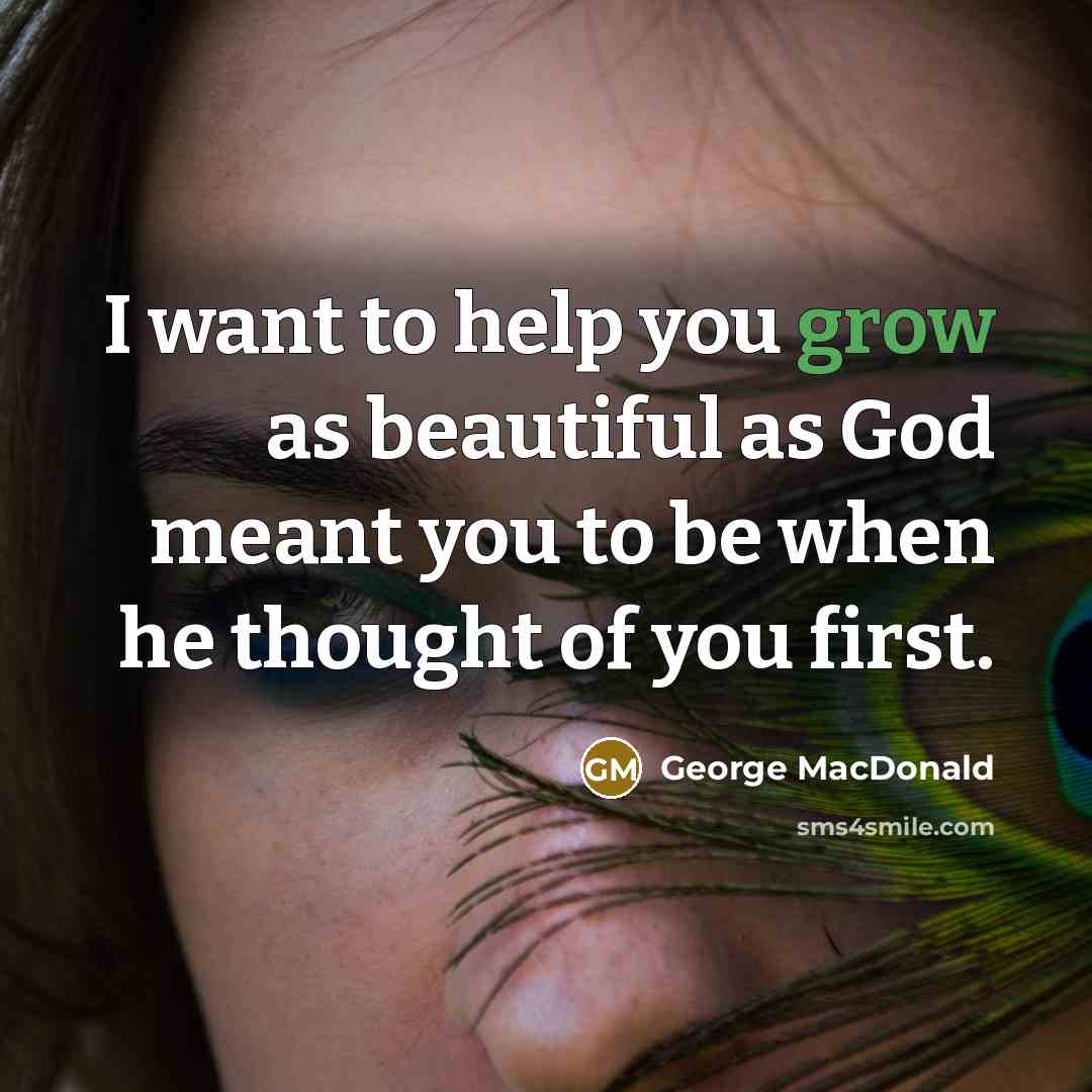 “I want to help you grow as beautiful as God…” quote by George MacDonald