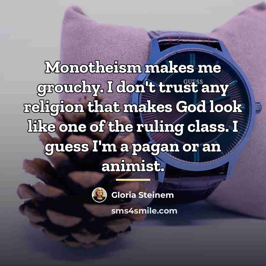 “Monotheism makes me grouchy. I don't trust any religion that…” quote by Gloria Steinem