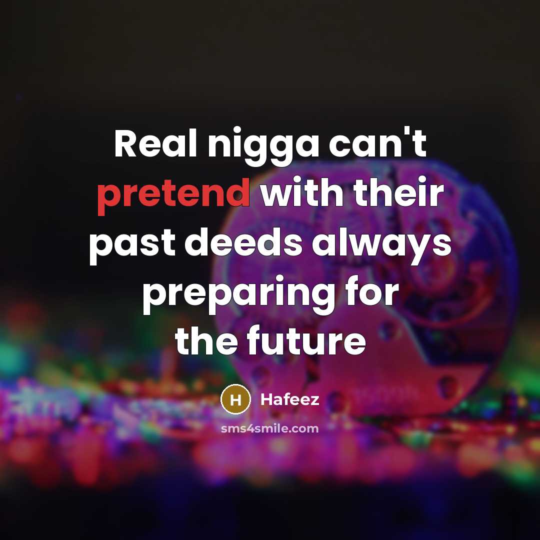 “Real nigga can't pretend with their past deeds always preparing for the future” quote by Hafeez