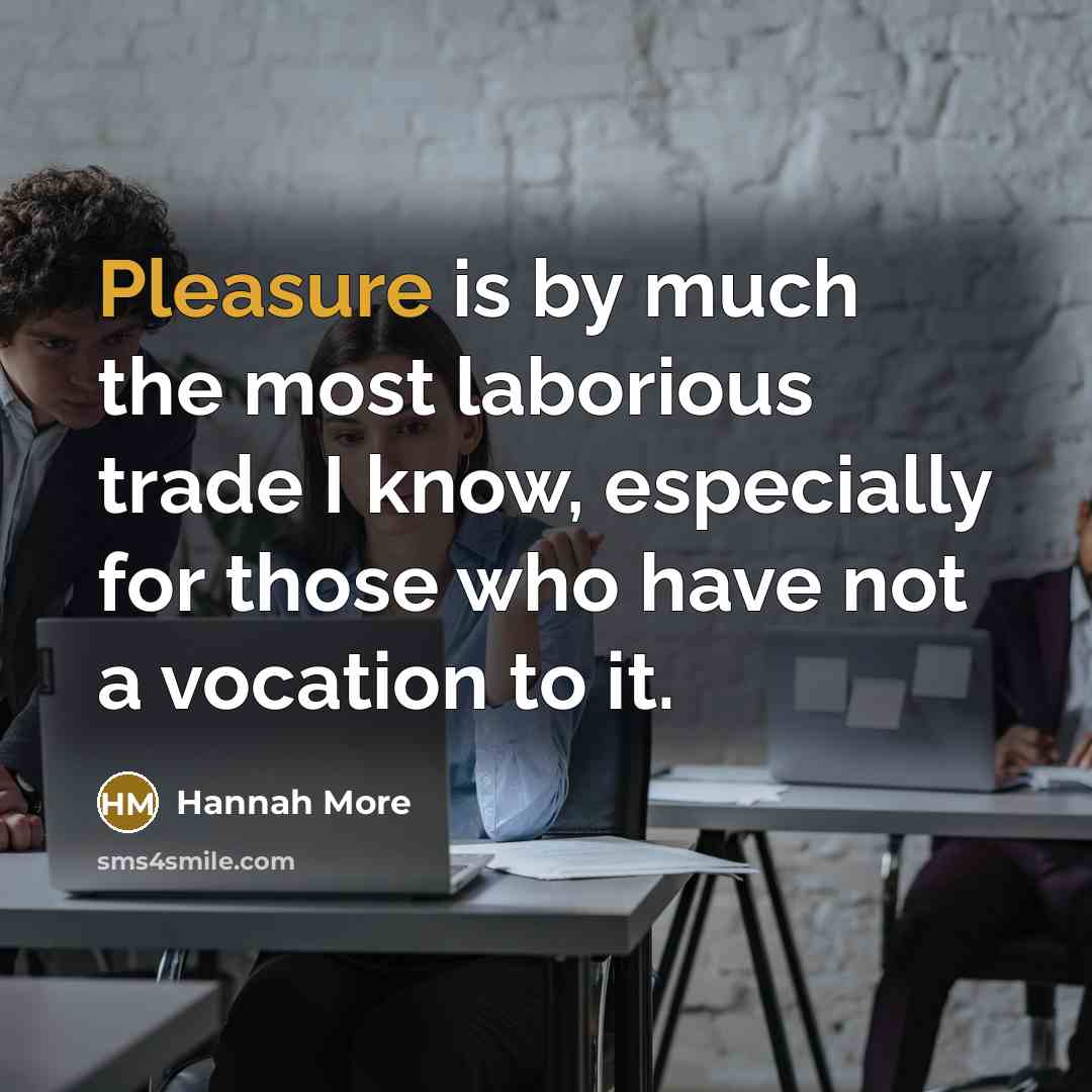 “Pleasure is by much the most laborious trade I know,…” quote by Hannah More
