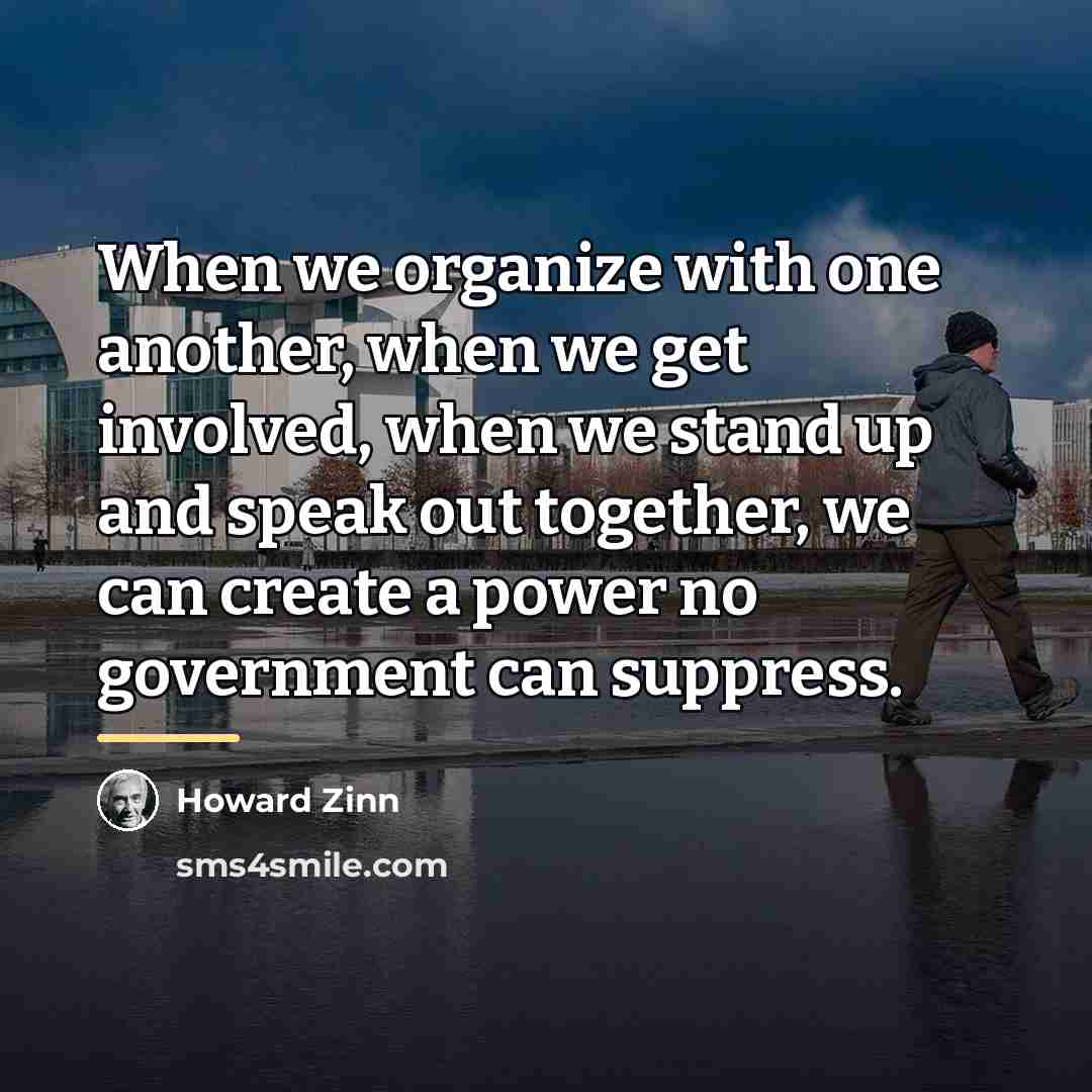 “When we organize with one another, when we get involved,…” quote by Howard Zinn