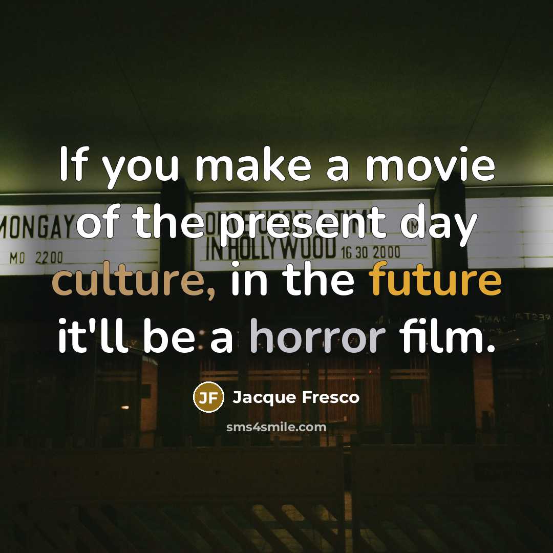 “If you make a movie of the present day culture,…” quote by Jacque Fresco