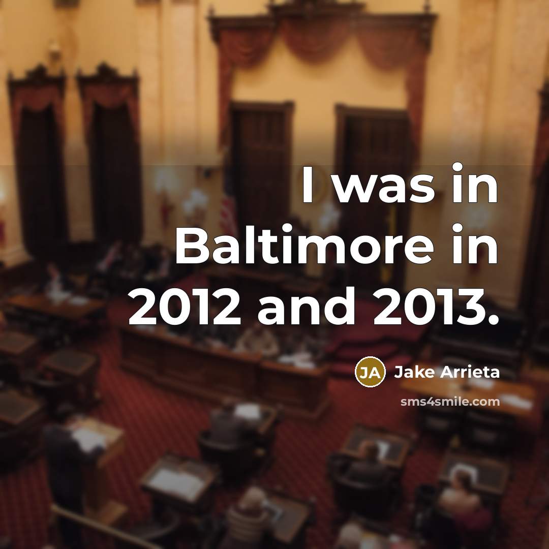“I was in Baltimore in 2012 and 2013.…” quote by Jake Arrieta