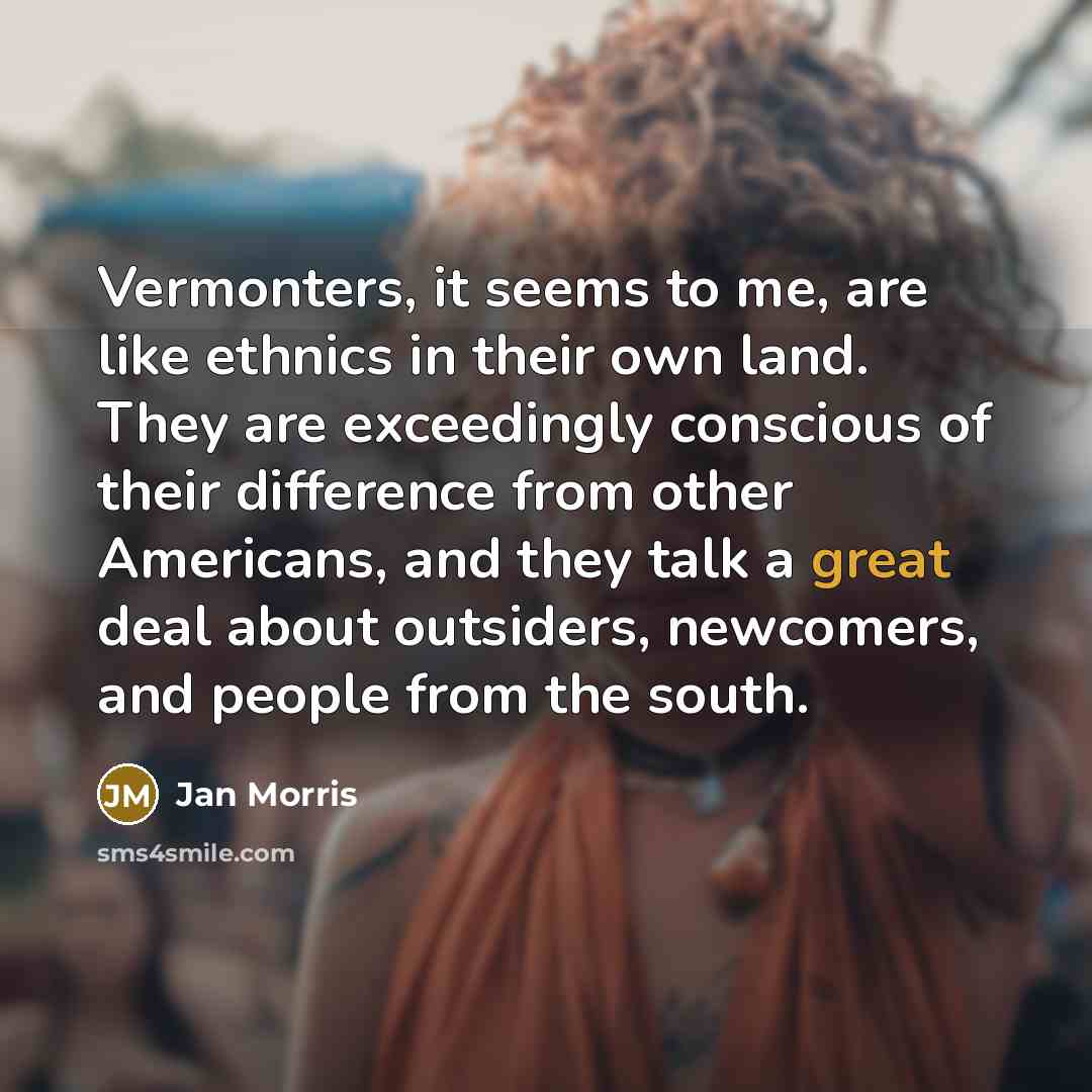 “Vermonters, it seems to me, are like ethnics in their…” quote by Jan Morris