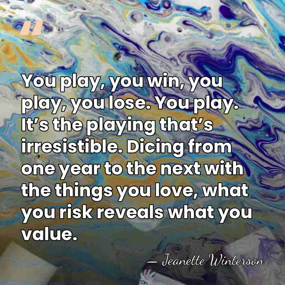 You play, you win, you play, you lose. You play. It’s the&hellip; - Jeanette Winterson