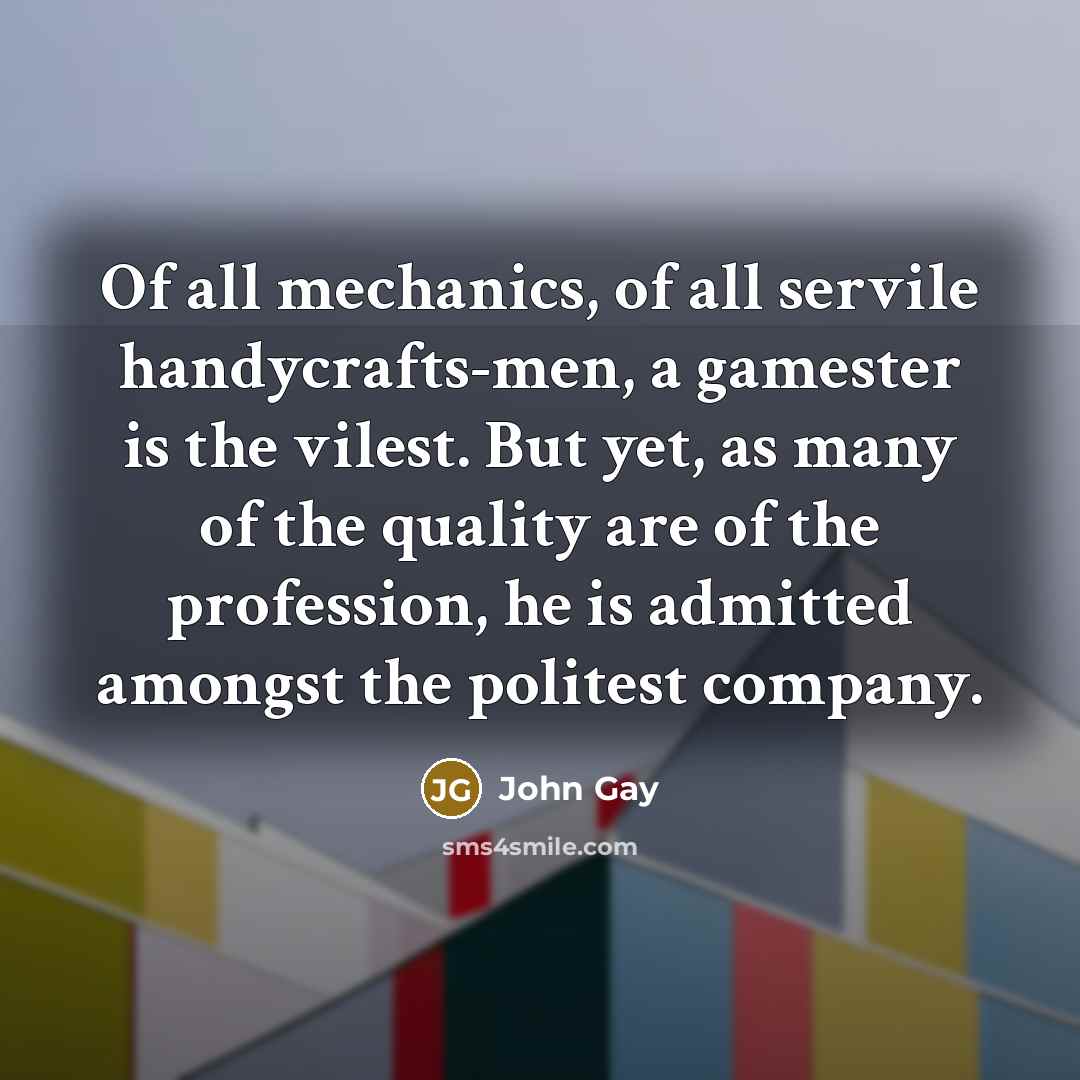 “Of all mechanics, of all servile handycrafts-men, a gamester is…” quote by John Gay