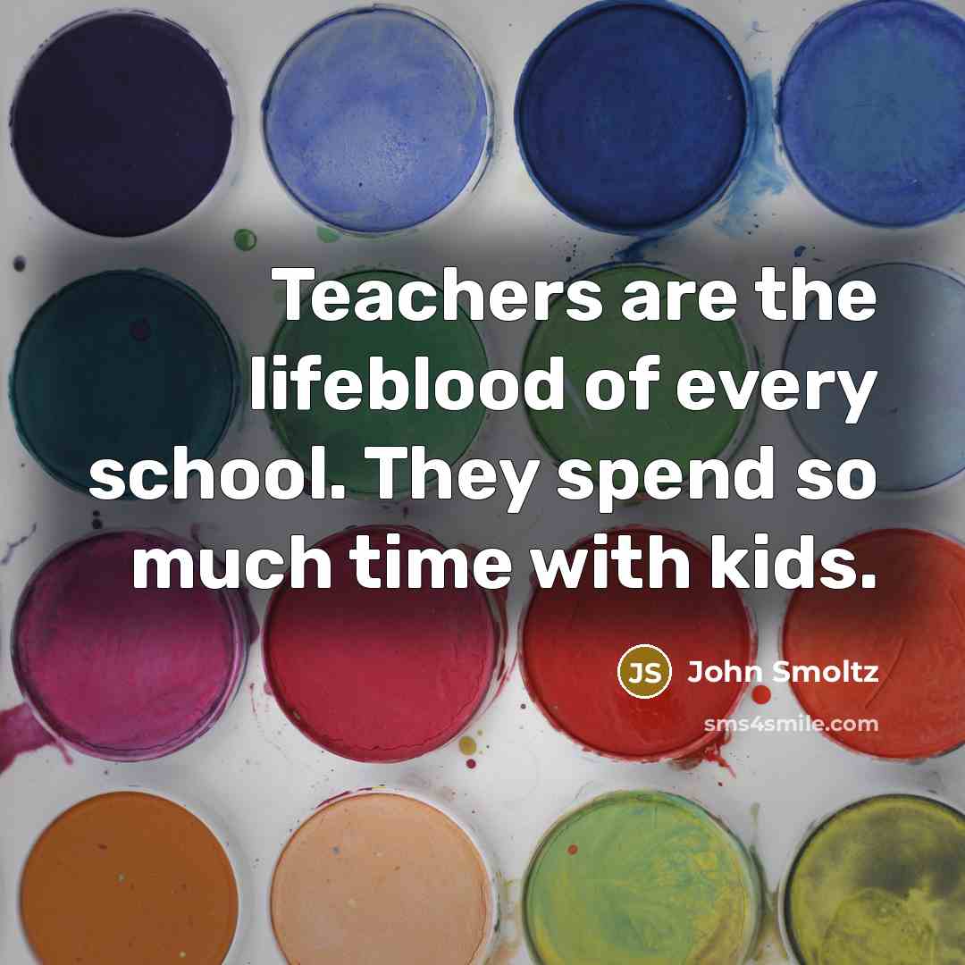 “Teachers are the lifeblood of every school. They spend so much time with kids.” quote by John Smoltz