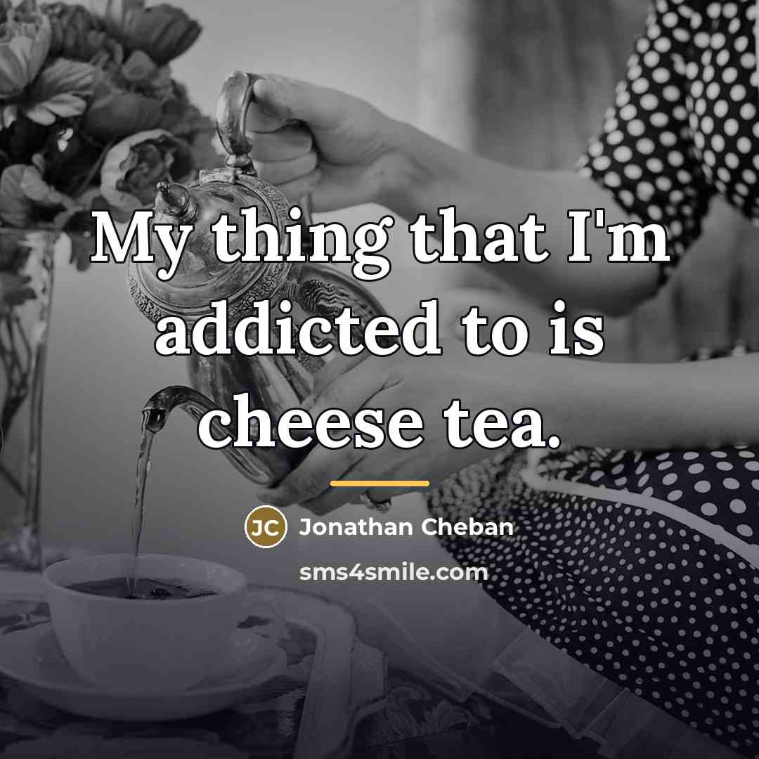 “My thing that I'm addicted to is cheese tea.…” quote by Jonathan Cheban