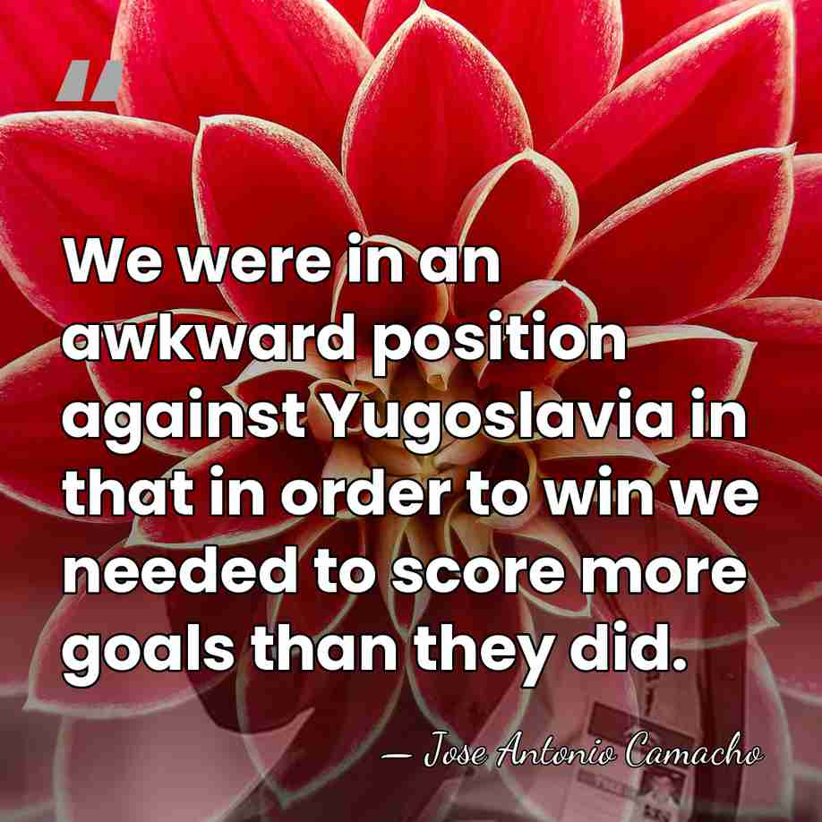 We were in an awkward position against Yugoslavia in that in order&hellip; - Jose Antonio Camacho