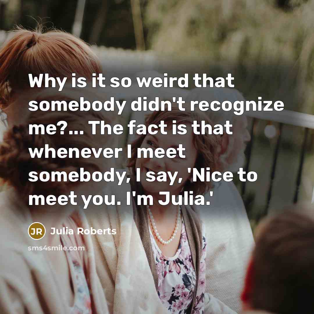 “Why is it so weird that somebody didn't recognize me?...…” quote by Julia Roberts