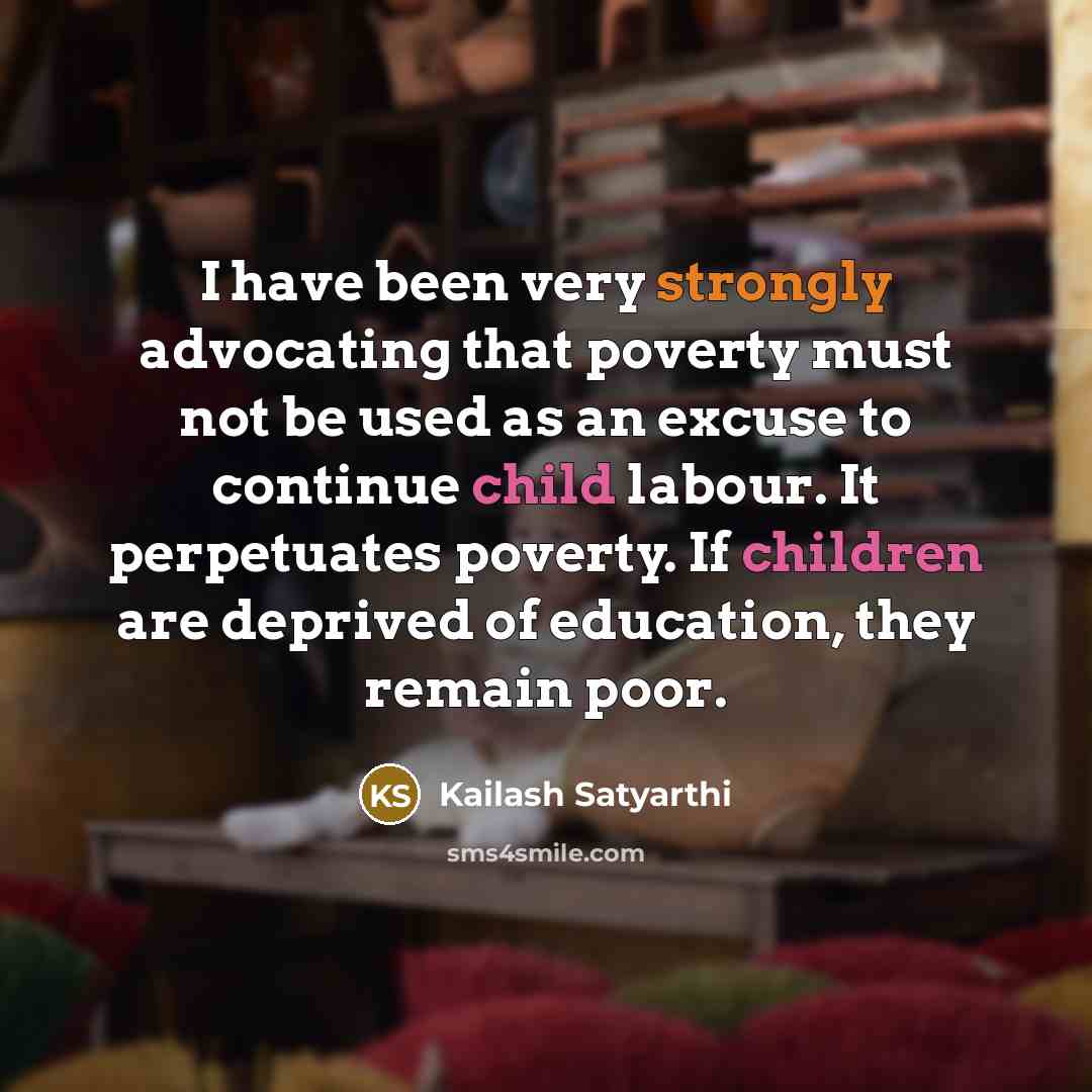“I have been very strongly advocating that poverty must not…” quote by Kailash Satyarthi
